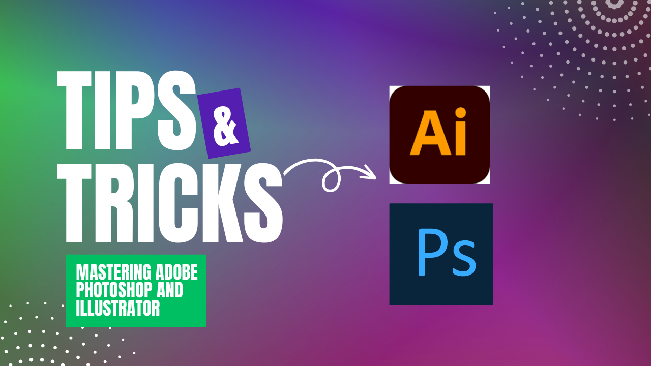 Mastering Adobe Photoshop and Illustrator: Tips & Tricks
